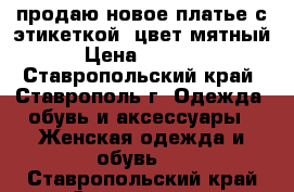 продаю новое платье с этикеткой, цвет мятный › Цена ­ 1 000 - Ставропольский край, Ставрополь г. Одежда, обувь и аксессуары » Женская одежда и обувь   . Ставропольский край,Ставрополь г.